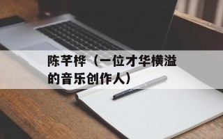 陈芊桦（一位才华横溢的音乐创作人）