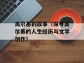 高尔基的故事（探寻高尔基的人生经历与文学创作）