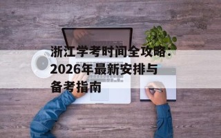浙江学考时间全攻略：2026年最新安排与备考指南