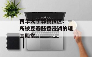 西华大学郫县校区：一所被豆瓣酱香浸润的理工殿堂