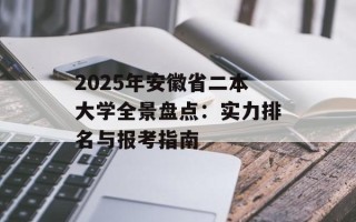 2025年安徽省二本大学全景盘点：实力排名与报考指南