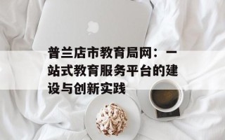 普兰店市教育局网：一站式教育服务平台的建设与创新实践