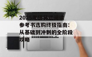 2025考研英语阅读参考书选购终极指南：从基础到冲刺的全阶段攻略