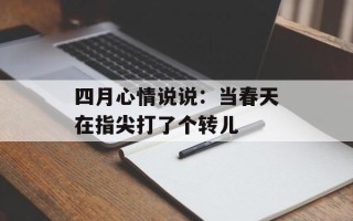 四月心情说说：当春天在指尖打了个转儿