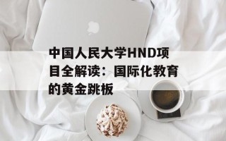 中国人民大学HND项目全解读：国际化教育的黄金跳板