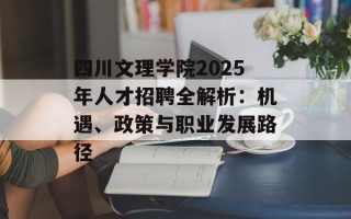 四川文理学院2025年人才招聘全解析：机遇、政策与职业发展路径