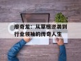 廖奇龙：从草根逆袭到行业领袖的传奇人生
