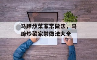 马蹄炒菜家常做法，马蹄炒菜家常做法大全