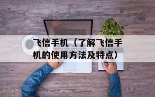 飞信手机（了解飞信手机的使用方法及特点）