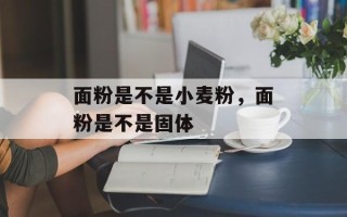 面粉是不是小麦粉，面粉是不是固体