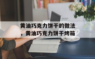 黄油巧克力饼干的做法，黄油巧克力饼干烤箱