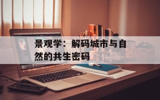 景观学：解码城市与自然的共生密码