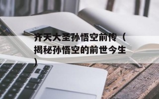 齐天大圣孙悟空前传（揭秘孙悟空的前世今生）