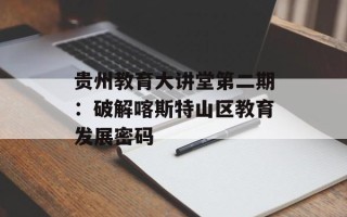 贵州教育大讲堂第二期：破解喀斯特山区教育发展密码