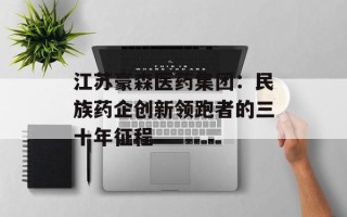 江苏豪森医药集团：民族药企创新领跑者的三十年征程