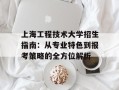 上海工程技术大学招生指南：从专业特色到报考策略的全方位解析