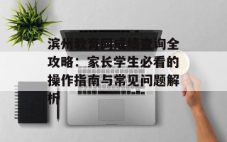 滨州教育网成绩查询全攻略：家长学生必看的操作指南与常见问题解析