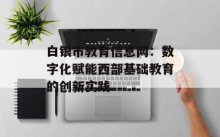 白银市教育信息网：数字化赋能西部基础教育的创新实践