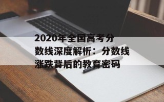 2020年全国高考分数线深度解析：分数线涨跌背后的教育密码