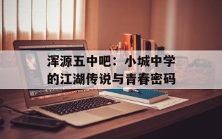 浑源五中吧：小城中学的江湖传说与青春密码