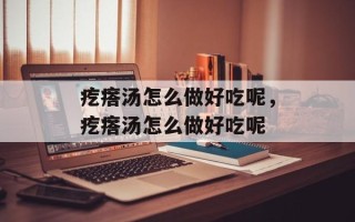 疙瘩汤怎么做好吃呢，疙瘩汤怎么做好吃呢