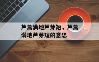 芦蒿满地芦芽短，芦蒿满地芦芽短的意思