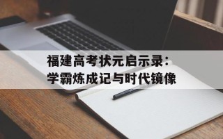 福建高考状元启示录：学霸炼成记与时代镜像
