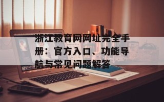浙江教育网网址完全手册：官方入口、功能导航与常见问题解答