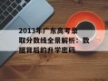 2013年广东高考录取分数线全景解析：数据背后的升学密码