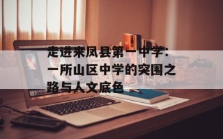 走进来凤县第一中学：一所山区中学的突围之路与人文底色