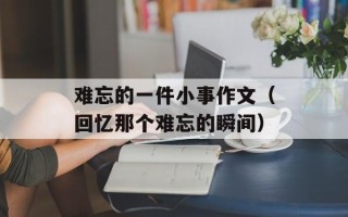 难忘的一件小事作文（回忆那个难忘的瞬间）