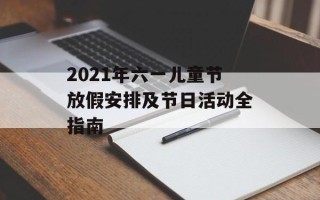 2021年六一儿童节放假安排及节日活动全指南