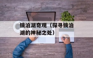 镜泊湖奇观（探寻镜泊湖的神秘之处）