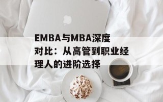 EMBA与MBA深度对比：从高管到职业经理人的进阶选择