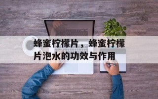 蜂蜜柠檬片，蜂蜜柠檬片泡水的功效与作用