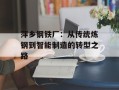 萍乡钢铁厂：从传统炼钢到智能制造的转型之路
