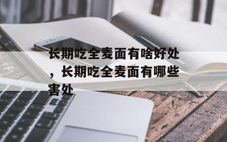 长期吃全麦面有啥好处，长期吃全麦面有哪些害处