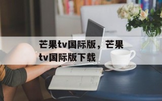 芒果tv国际版，芒果tv国际版下载