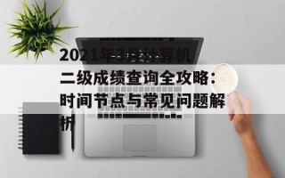 2021年3月计算机二级成绩查询全攻略：时间节点与常见问题解析