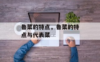 鲁菜的特点，鲁菜的特点与代表菜