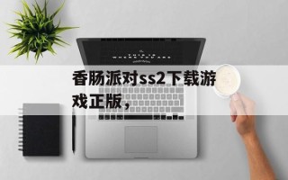 香肠派对ss2下载游戏正版，