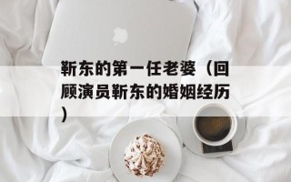 靳东的第一任老婆（回顾演员靳东的婚姻经历）
