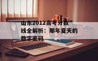 山东2012高考分数线全解析：那年夏天的数字密码