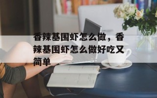 香辣基围虾怎么做，香辣基围虾怎么做好吃又简单