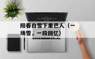 阳春白雪下里巴人（一场雪，一段回忆）