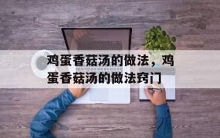 鸡蛋香菇汤的做法，鸡蛋香菇汤的做法窍门