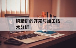 铜精矿的开采与加工技术分析