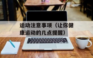 运动注意事项（让你健康运动的几点提醒）