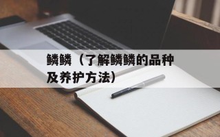 鳞鳞（了解鳞鳞的品种及养护方法）