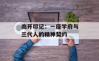 南开印记：一座学府与三代人的精神契约